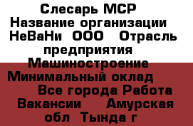 Слесарь МСР › Название организации ­ НеВаНи, ООО › Отрасль предприятия ­ Машиностроение › Минимальный оклад ­ 70 000 - Все города Работа » Вакансии   . Амурская обл.,Тында г.